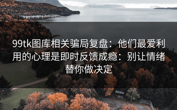 99tk图库相关骗局复盘：他们最爱利用的心理是即时反馈成瘾：别让情绪替你做决定
