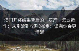 澳门开奖结果背后的‘灰产’怎么运作：从引流到收割的6步：读完你会更清醒