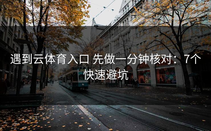 遇到云体育入口 先做一分钟核对:7个快速避坑 遇到云体育入口 先做一分钟核对:7个快速避坑