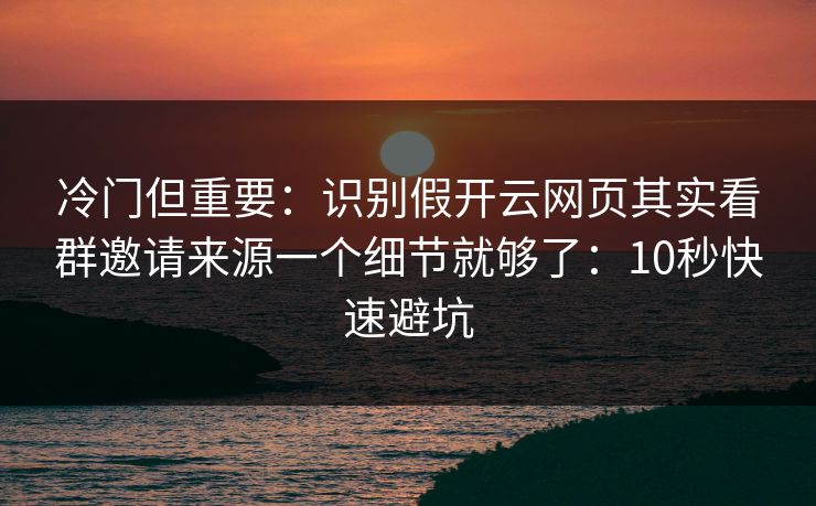 冷门但重要：识别假开云网页其实看群邀请来源一个细节就够了：10秒快速避坑